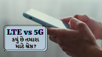 LTE vs 5G: ઝડપી ડાઉનલોડ કે પાવર સેવિંગ? જાણો કયો વિકલ્પ છે શ્રેષ્ઠ